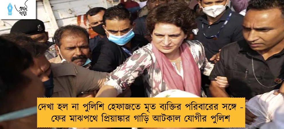 দেখা হল না পুলিশি হেফাজতে মৃত ব্যক্তির পরিবারের সঙ্গে - ফের মাঝপথে প্রিয়াঙ্কার গাড়ি আটকাল যোগীর পুলিশ