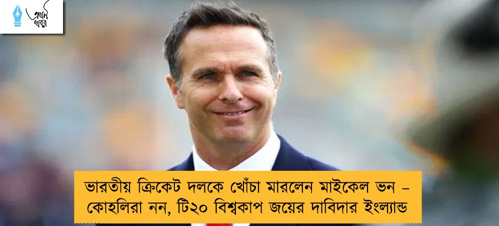 ভারতীয় ক্রিকেট দলকে খোঁচা মারলেন মাইকেল ভন – কোহলিরা নন, টি২০ বিশ্বকাপ জয়ের দাবিদার ইংল্যান্ড