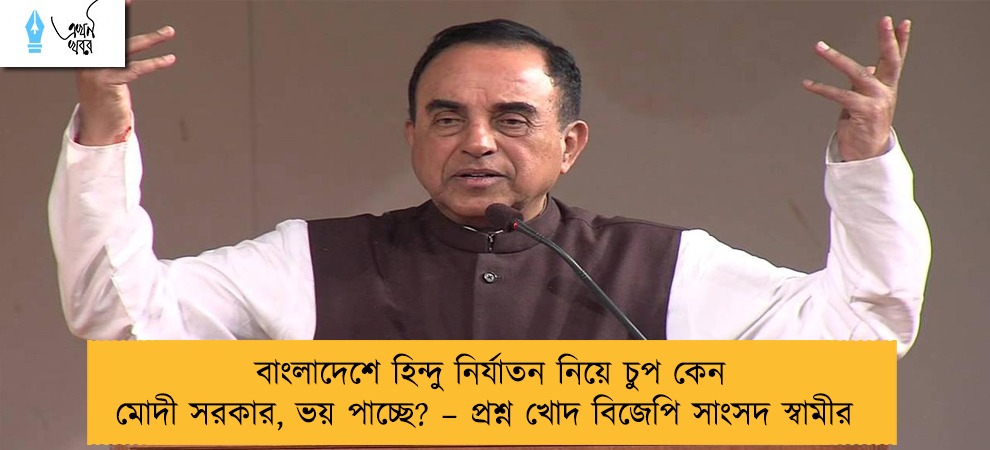 বাংলাদেশে হিন্দু নির্যাতন নিয়ে চুপ কেন মোদী সরকার, ভয় পাচ্ছে? – প্রশ্ন খোদ বিজেপি সাংসদ স্বামীর