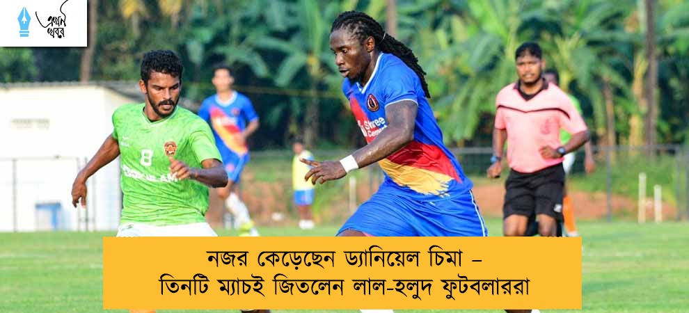 নজর কেড়েছেন ড্যানিয়েল চিমা – তিনটি ম্যাচই জিতলেন লাল-হলুদ ফুটবলাররা