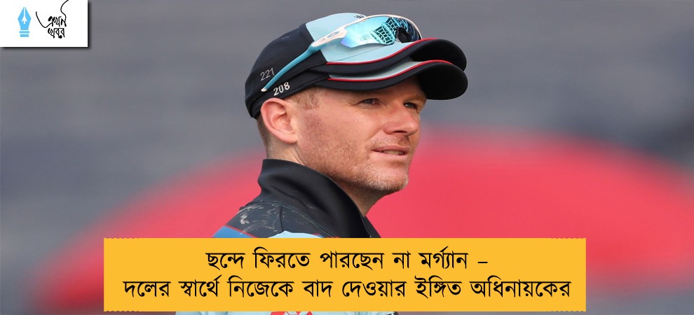 ছন্দে ফিরতে পারছেন না মর্গ্যান – দলের স্বার্থে নিজেকে বাদ দেওয়ার ইঙ্গিত অধিনায়কের