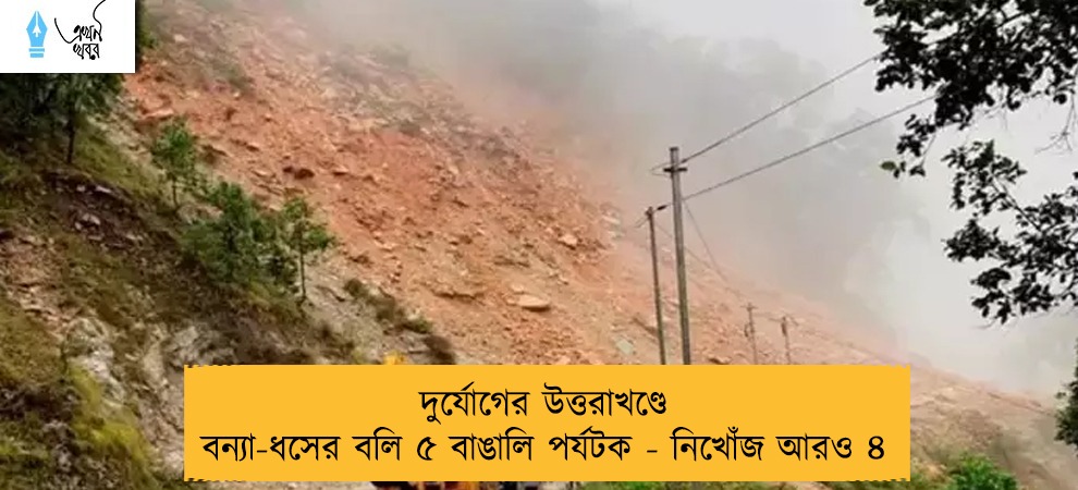 দুর্যোগের উত্তরাখণ্ডে বন্যা-ধসের বলি ৫ বাঙালি পর্যটক - নিখোঁজ আরও ৪