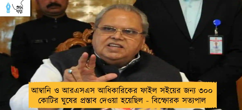 আম্বানি ও আরএসএস আধিকারিকের ফাইল সইয়ের জন্য ৩০০ কোটির ঘুষের প্রস্তাব দেওয়া হয়েছিল - বিস্ফোরক সত্যপাল