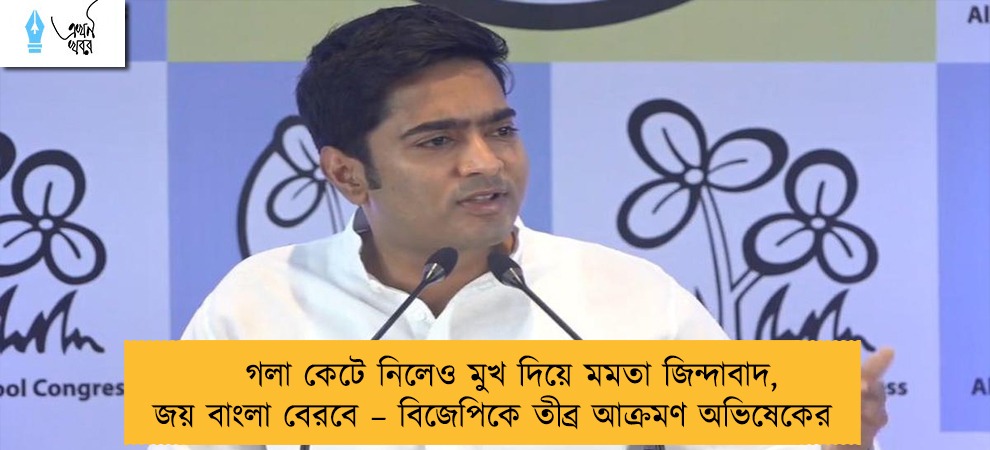 গলা কেটে নিলেও মুখ দিয়ে মমতা জিন্দাবাদ, জয় বাংলা বেরবে – বিজেপিকে তীব্র আক্রমণ অভিষেকের