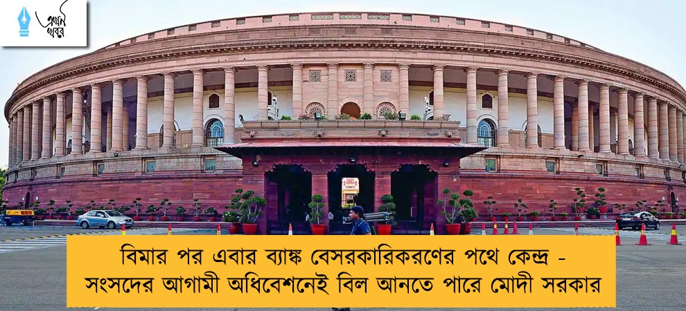 বিমার পর এবার ব্যাঙ্ক বেসরকারিকরণের পথে কেন্দ্র -  সংসদের আগামী অধিবেশনেই বিল আনতে পারে মোদী সরকার