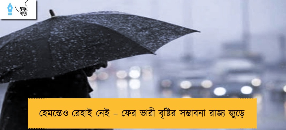 হেমন্তেও রেহাই নেই – ফের ভারী বৃষ্টির সম্ভাবনা রাজ্য জুড়ে