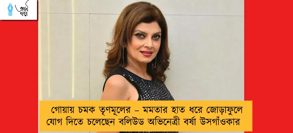 গোয়ায় চমক তৃণমূলের – মমতার হাত ধরে জোড়াফুলে যোগ দিতে চলেছেন বলিউড অভিনেত্রী বর্ষা উসগাঁওকার