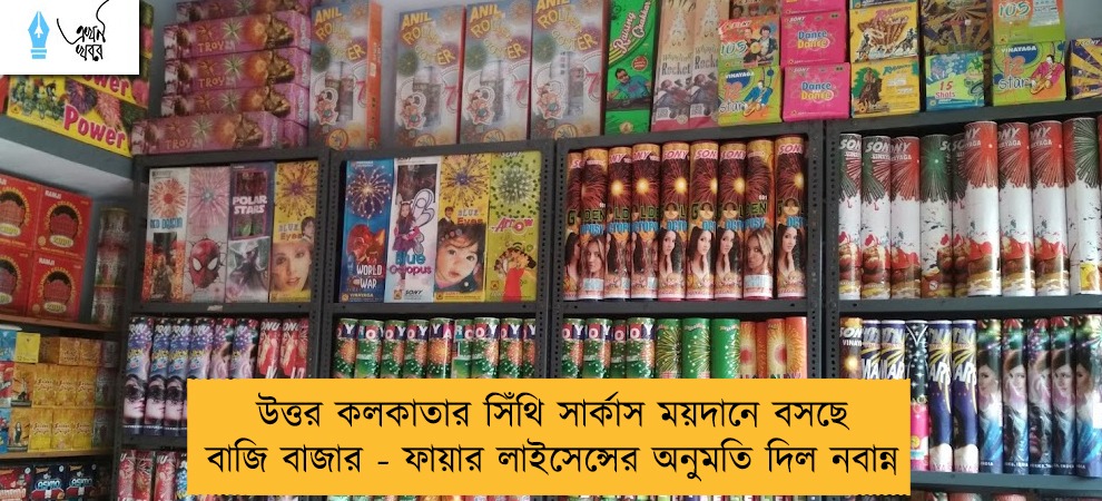 উত্তর কলকাতার সিঁথি সার্কাস ময়দানে বসছে বাজি বাজার - ফায়ার লাইসেন্সের অনুমতি দিল নবান্ন