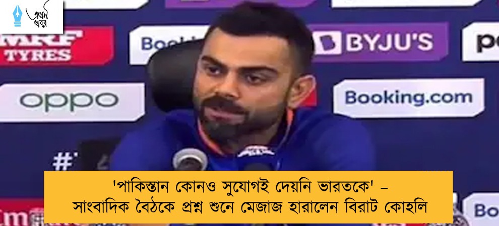 'পাকিস্তান কোনও সুযোগই দেয়নি ভারতকে' – সাংবাদিক বৈঠকে প্রশ্ন শুনে মেজাজ হারালেন বিরাট কোহলি