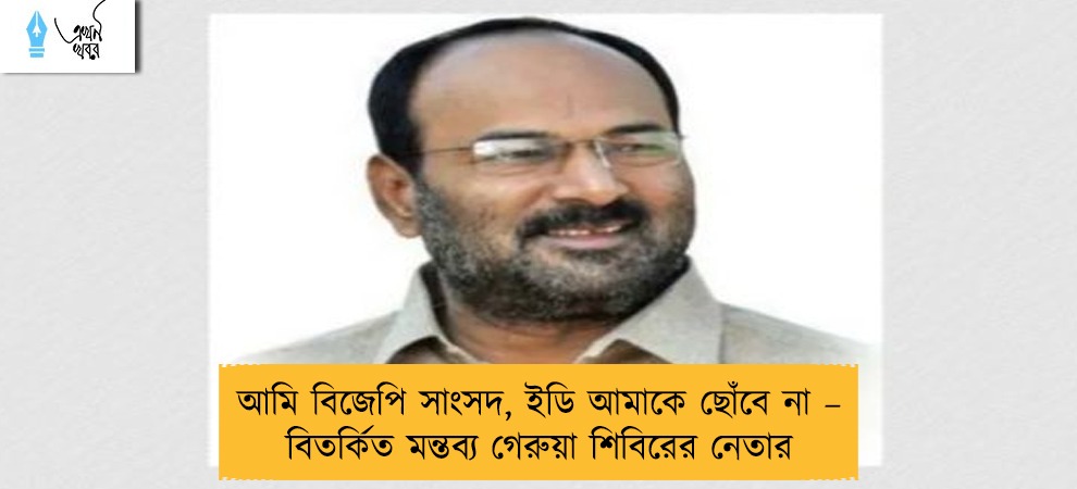আমি বিজেপি সাংসদ, ইডি আমাকে ছোঁবে না – বিতর্কিত মন্তব্য গেরুয়া শিবিরের নেতার