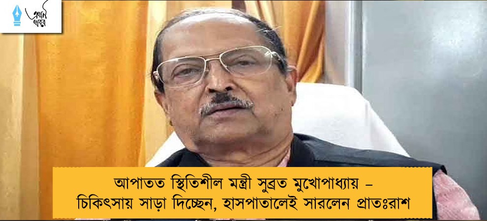 আপাতত স্থিতিশীল মন্ত্রী সুব্রত মুখোপাধ্যায় – চিকিৎসায় সাড়া দিচ্ছেন, হাসপাতালেই সারলেন প্রাতঃরাশ