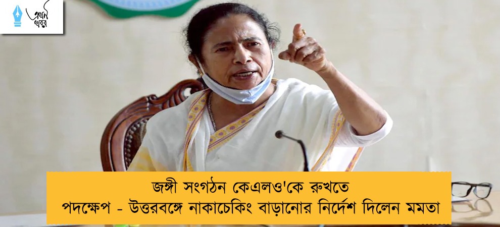 জঙ্গী সংগঠন কেএলও'কে রুখতে পদক্ষেপ - উত্তরবঙ্গে নাকাচেকিং বাড়ানোর নির্দেশ দিলেন মমতা