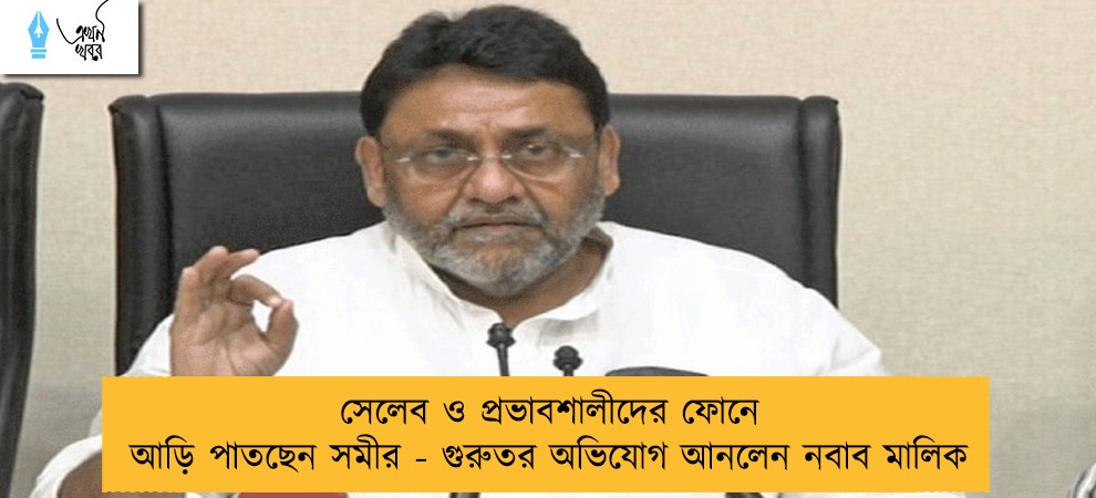 সেলেব ও প্রভাবশালীদের ফোনে আড়ি পাতছেন সমীর - গুরুতর অভিযোগ আনলেন নবাব মালিক