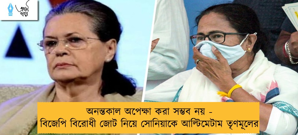 অনন্তকাল অপেক্ষা করা সম্ভব নয় - বিজেপি বিরোধী জোট নিয়ে সোনিয়াকে আল্টিমেটাম তৃণমূলের