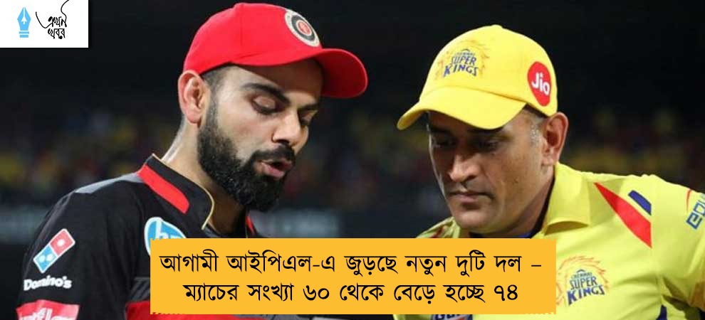 আগামী আইপিএল-এ জুড়ছে নতুন দুটি দল – ম্যাচের সংখ্যা ৬০ থেকে বেড়ে হচ্ছে ৭৪