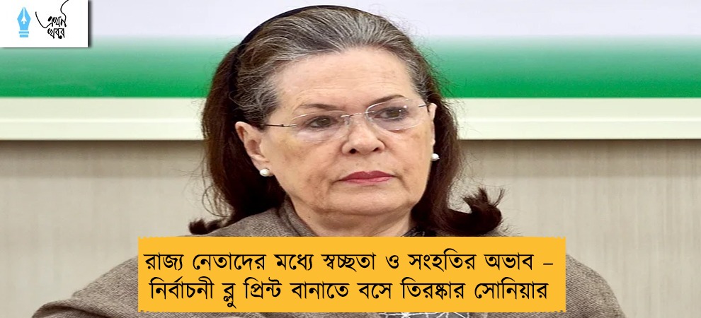 রাজ্য নেতাদের মধ্যে স্বচ্ছতা ও সংহতির অভাব – নির্বাচনী ব্লু প্রিন্ট বানাতে বসে তিরষ্কার সোনিয়ার