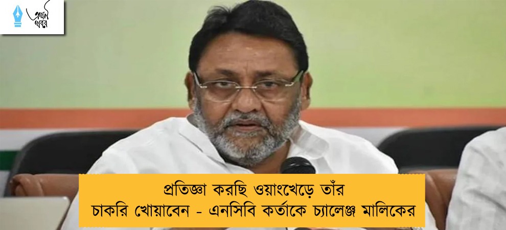 প্রতিজ্ঞা করছি ওয়াংখেড়ে তাঁর চাকরি খোয়াবেন - এনসিবি কর্তাকে চ্যালেঞ্জ মালিকের