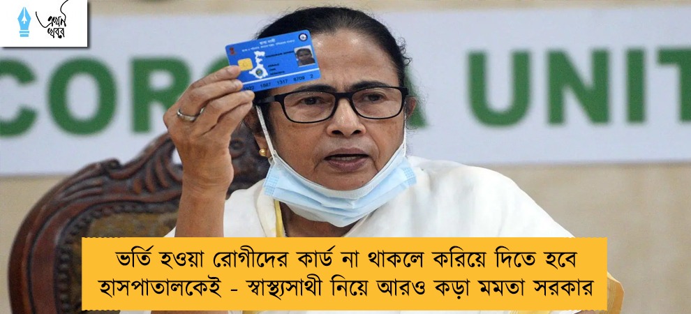 ভর্তি হওয়া রোগীদের কার্ড না থাকলে করিয়ে দিতে হবে হাসপাতালকেই - স্বাস্থ্যসাথী নিয়ে আরও কড়া মমতা সরকার