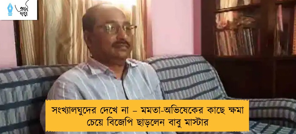সংখ্যালঘুদের দেখে না – মমতা-অভিষেকের কাছে ক্ষমা চেয়ে বিজেপি ছাড়লেন বাবু মাস্টার