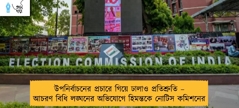 উপনির্বাচনের প্রচারে গিয়ে ঢালাও প্রতিশ্রুতি – আচরণ বিধি লঙ্ঘনের অভিযোগে হিমন্তকে নোটিস কমিশনের