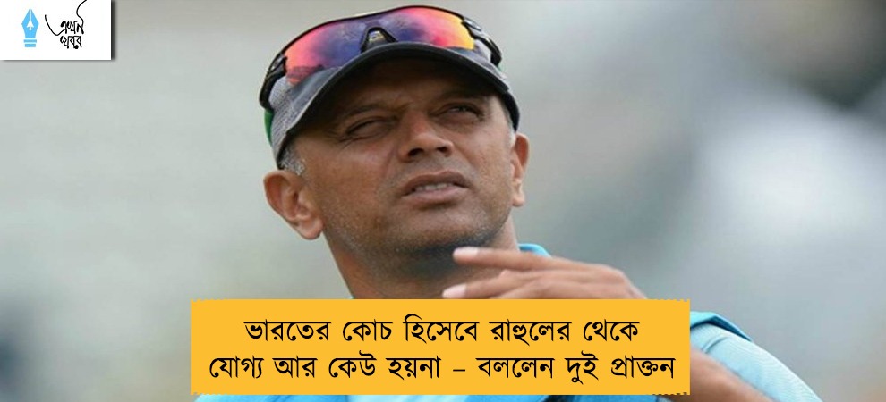 ভারতের কোচ হিসেবে রাহুলের থেকে যোগ্য আর কেউ হয়না – বললেন দুই প্রাক্তন
