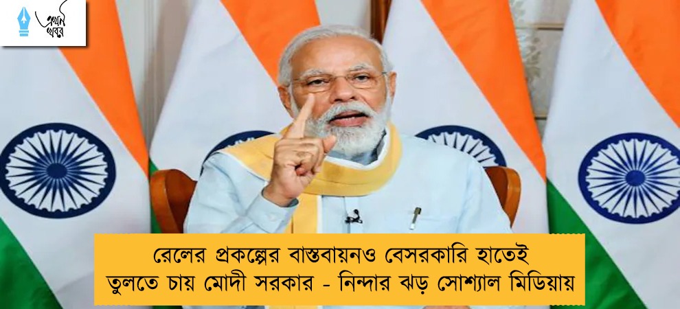 রেলের প্রকল্পের বাস্তবায়নও বেসরকারি হাতেই তুলতে চায় মোদী সরকার - নিন্দার ঝড় সোশ্যাল মিডিয়ায়
