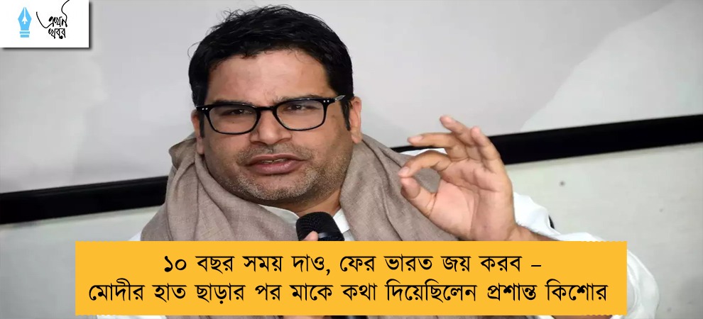 ১০ বছর সময় দাও, ফের ভারত জয় করব – মোদীর হাত ছাড়ার পর মাকে কথা দিয়েছিলেন প্রশান্ত কিশোর