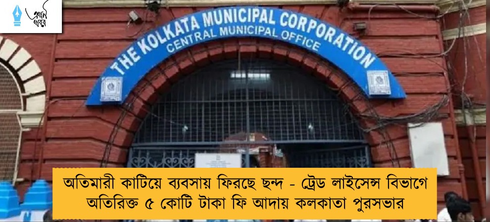 অতিমারী কাটিয়ে ব্যবসায় ফিরছে ছন্দ - ট্রেড লাইসেন্স বিভাগে অতিরিক্ত ৫ কোটি টাকা ফি আদায় কলকাতা পুরসভার