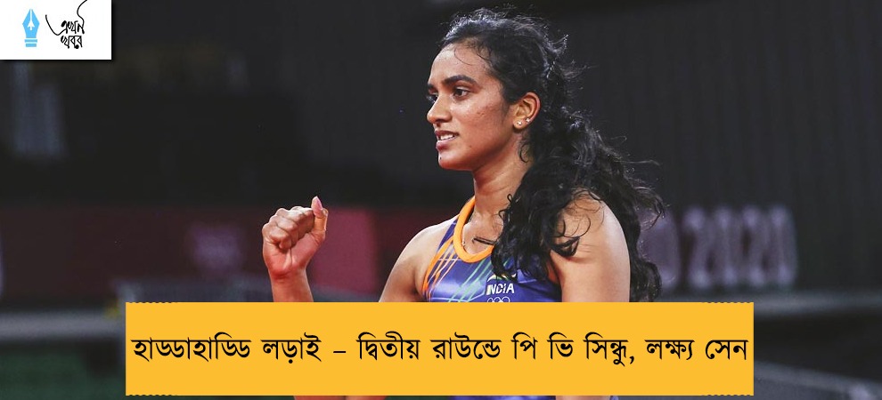 হাড্ডাহাড্ডি লড়াই – দ্বিতীয় রাউন্ডে পি ভি সিন্ধু, লক্ষ্য সেন
