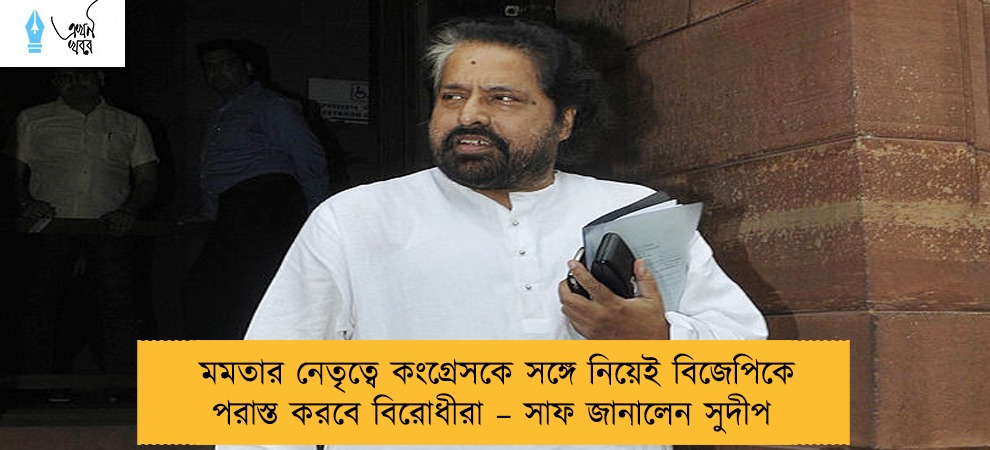 মমতার নেতৃত্বে কংগ্রেসকে সঙ্গে নিয়েই বিজেপিকে পরাস্ত করবে বিরোধীরা – সাফ জানালেন সুদীপ