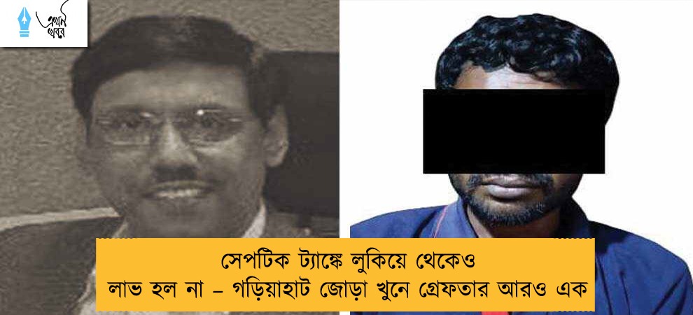 সেপটিক ট্যাঙ্কে লুকিয়ে থেকেও লাভ হল না – গড়িয়াহাট জোড়া খুনে গ্রেফতার আরও এক