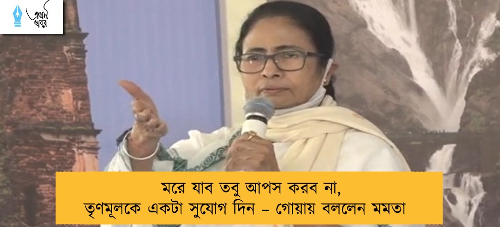 মরে যাব তবু আপস করব না, তৃণমূলকে একটা সুযোগ দিন – গোয়ায় বললেন মমতা