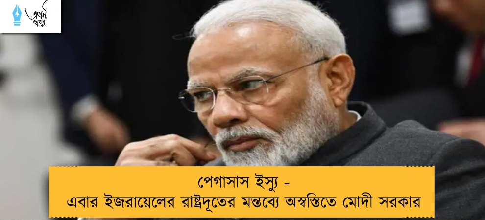 পেগাসাস ইস্যু - এবার ইজরায়েলের রাষ্ট্রদূতের মন্তব্যে অস্বস্তিতে মোদী সরকার