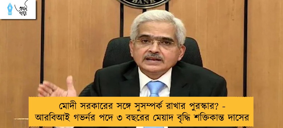 মোদী সরকারের সঙ্গে সুসম্পর্ক রাখার পুরস্কার? - আরবিআই গভর্নর পদে ৩ বছরের মেয়াদ বৃদ্ধি শক্তিকান্ত দাসের