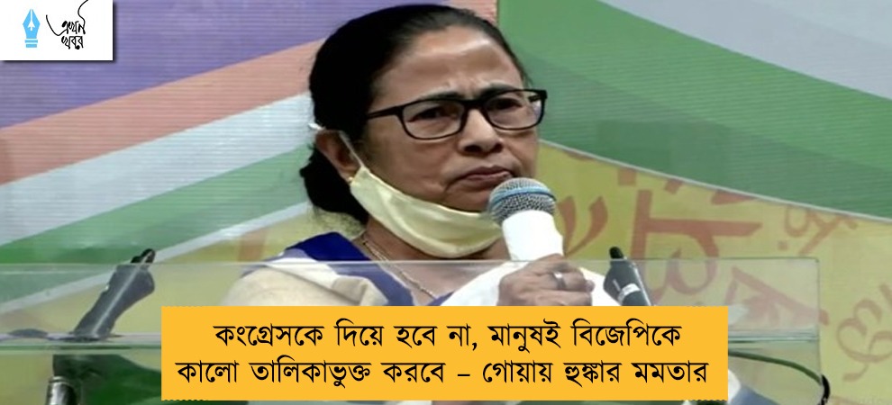 কংগ্রেসকে দিয়ে হবে না, মানুষই বিজেপিকে কালো তালিকাভুক্ত করবে – গোয়ায় হুঙ্কার মমতার