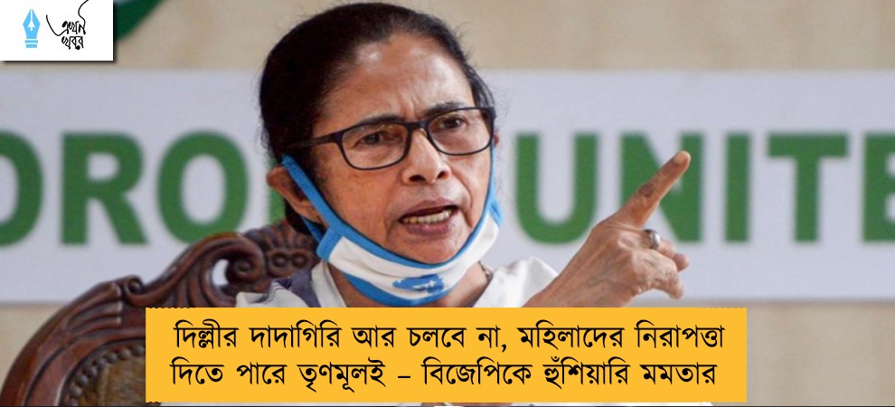 দিল্লীর দাদাগিরি আর চলবে না, মহিলাদের নিরাপত্তা দিতে পারে তৃণমূলই – বিজেপিকে হুঁশিয়ারি মমতার