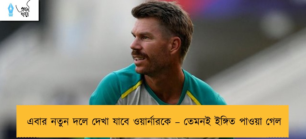 এবার নতুন দলে দেখা যাবে ওয়ার্নারকে – তেমনই ইঙ্গিত পাওয়া গেল