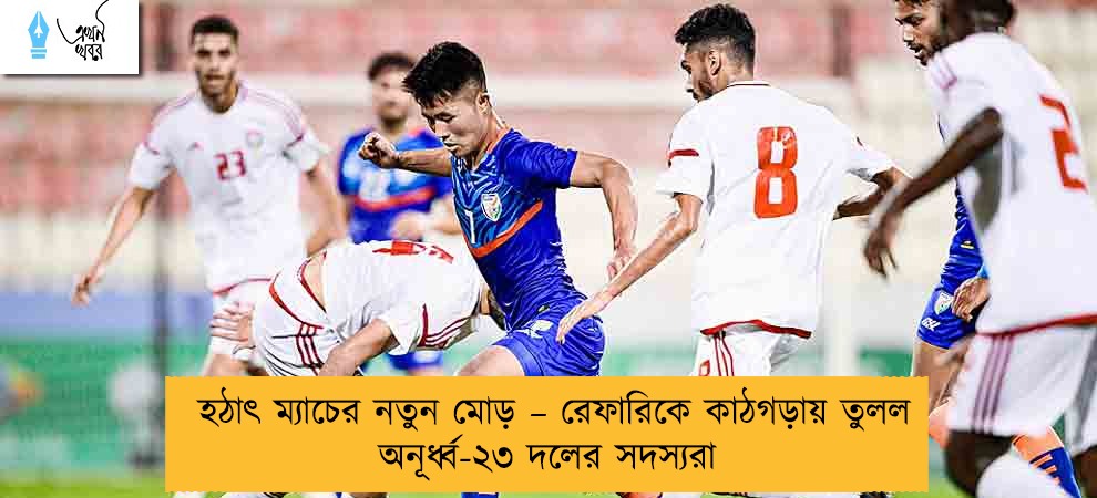 হঠাৎ ম্যাচের নতুন মোড় – রেফারিকে কাঠগড়ায় তুলল অনূর্ধ্ব-২৩ দলের সদস্যরা