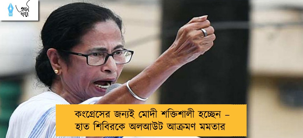 কংগ্রেসের জন্যই মোদী শক্তিশালী হচ্ছেন – হাত শিবিরকে অলআউট আক্রমণ মমতার