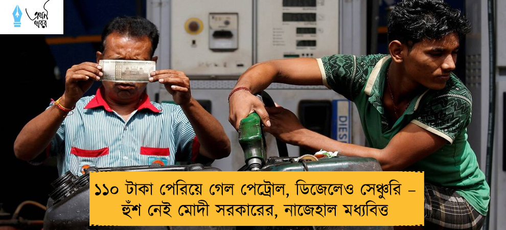 ১১০ টাকা পেরিয়ে গেল পেট্রোল, ডিজেলেও সেঞ্চুরি – হুঁশ নেই মোদী সরকারের, নাজেহাল মধ্যবিত্ত