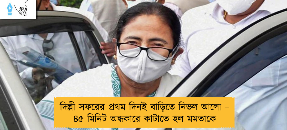 দিল্লী সফরের প্রথম দিনই বাড়িতে নিভল আলো – ৪৫ মিনিট অন্ধকারে কাটাতে হল মমতাকে
