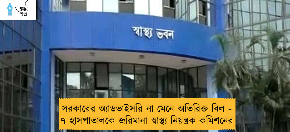 সরকারের অ্যাডভাইসরি না মেনে অতিরিক্ত বিল - ৭ হাসপাতালকে জরিমানা স্বাস্থ্য নিয়ন্ত্রক কমিশনের