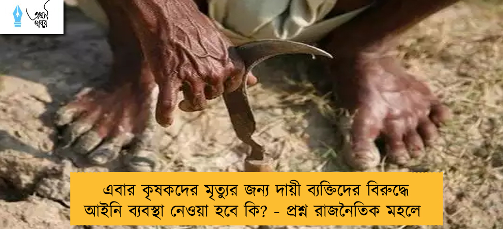 এবার কৃষকদের মৃত্যুর জন্য দায়ী ব্যক্তিদের বিরুদ্ধে আইনি ব্যবস্থা নেওয়া হবে কি? - প্রশ্ন রাজনৈতিক মহলে