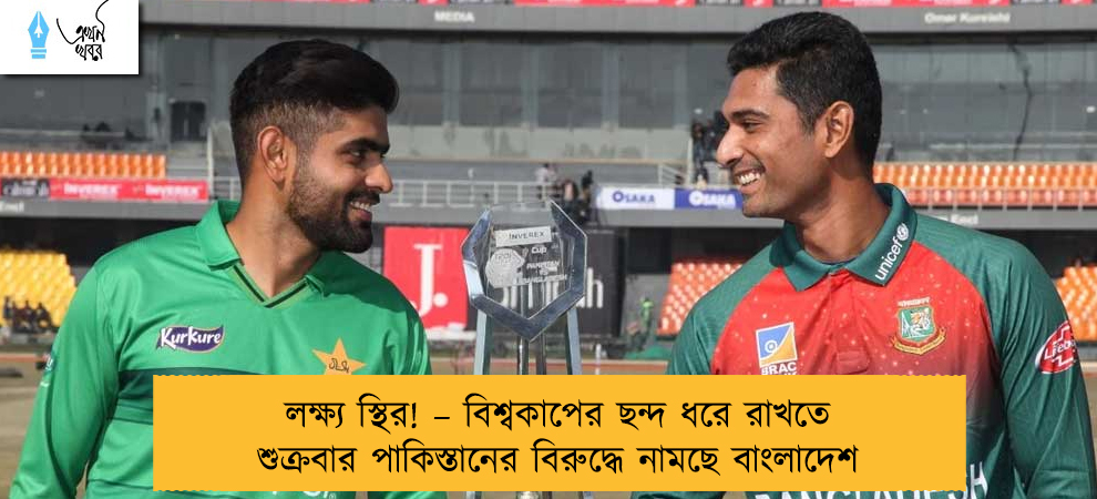 লক্ষ্য স্থির! – বিশ্বকাপের ছন্দ ধরে রাখতে শুক্রবার পাকিস্তানের বিরুদ্ধে নামছে বাংলাদেশ