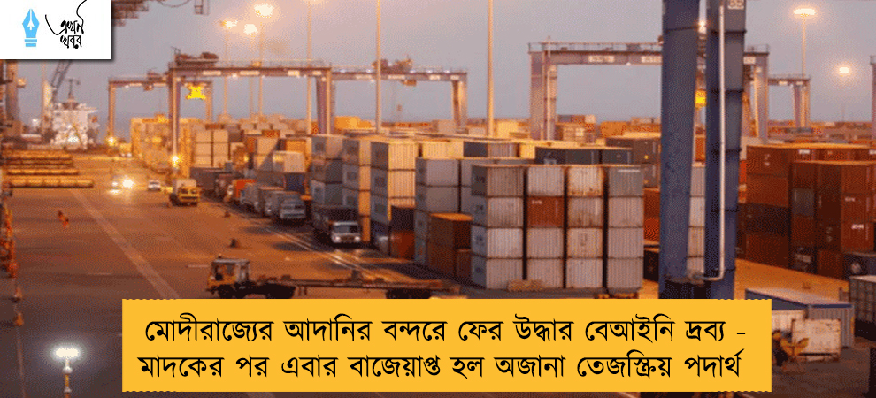 মোদীরাজ্যের আদানির বন্দরে ফের উদ্ধার বেআইনি দ্রব্য - মাদকের পর এবার বাজেয়াপ্ত হল অজানা তেজস্ক্রিয় পদার্থ