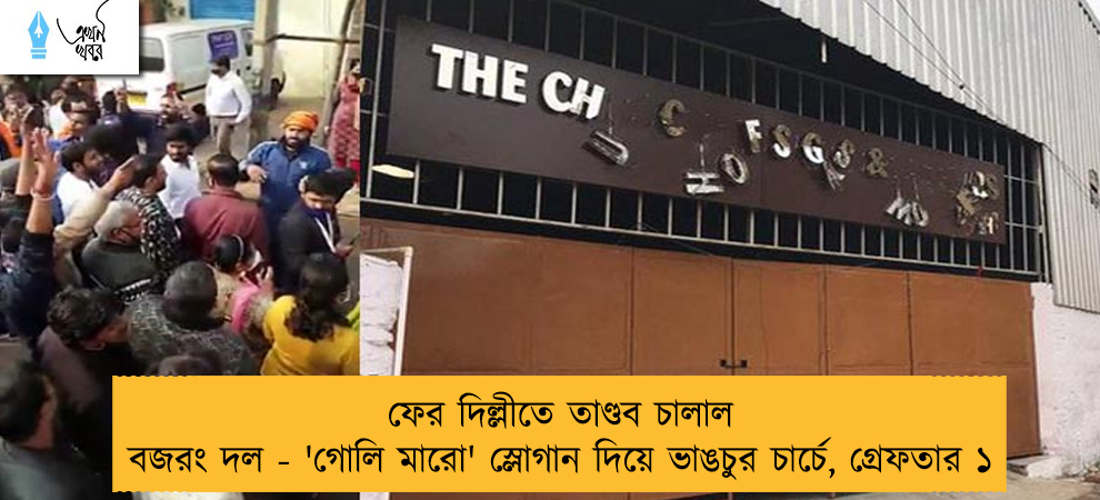 ফের দিল্লীতে তাণ্ডব চালাল বজরং দল - 'গোলি মারো' স্লোগান দিয়ে ভাঙচুর চার্চে, গ্রেফতার ১