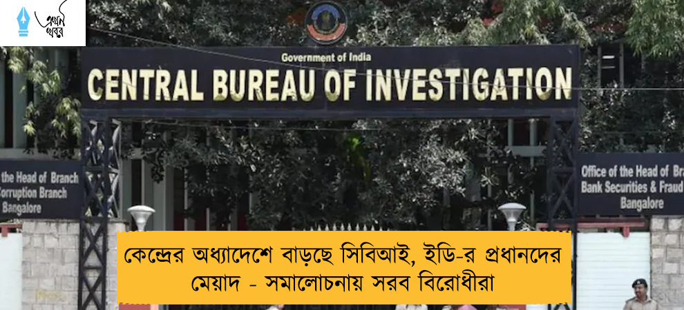 কেন্দ্রের অধ্যাদেশে বাড়ছে সিবিআই, ইডি-র প্রধানদের মেয়াদ - সমালোচনায় সরব বিরোধীরা