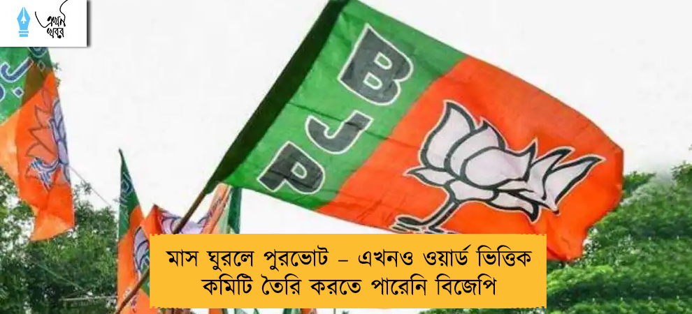 মাস ঘুরলে পুরভোট – এখনও ওয়ার্ড ভিত্তিক কমিটি তৈরি করতে পারেনি বিজেপি