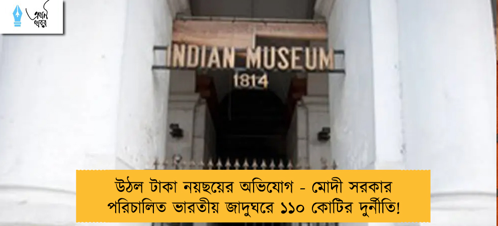 উঠল টাকা নয়ছয়ের অভিযোগ - মোদী সরকার পরিচালিত ভারতীয় জাদুঘরে ১১০ কোটির দুর্নীতি!