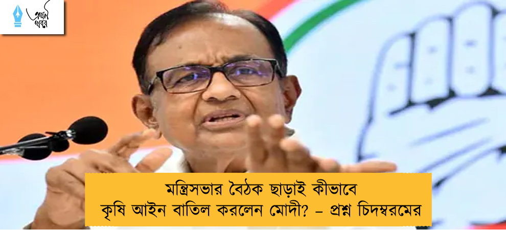 মন্ত্রিসভার বৈঠক ছাড়াই কীভাবে কৃষি আইন বাতিল করলেন মোদী? – প্রশ্ন চিদম্বরমের